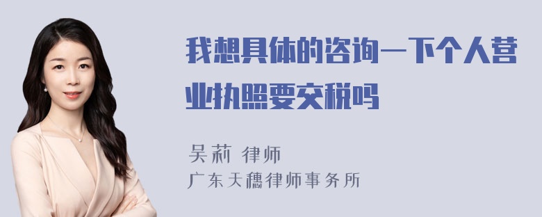 我想具体的咨询一下个人营业执照要交税吗