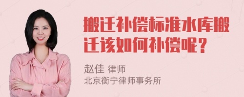 搬迁补偿标准水库搬迁该如何补偿呢？