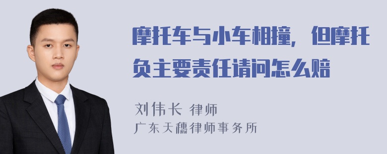 摩托车与小车相撞，但摩托负主要责任请问怎么赔