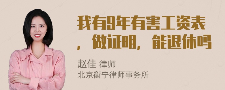 我有9年有害工资表，做证明，能退休吗