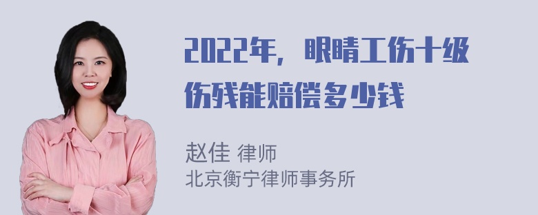 2022年，眼睛工伤十级伤残能赔偿多少钱