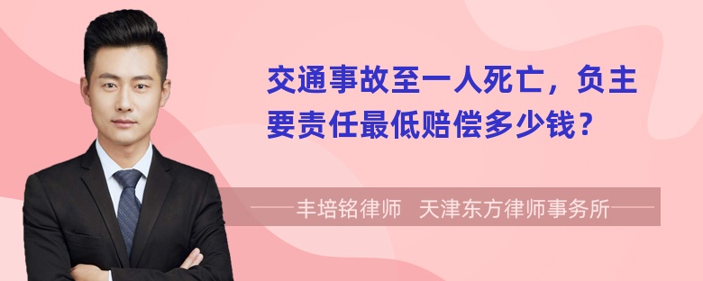 交通事故至一人死亡，负主要责任最低赔偿多少钱？