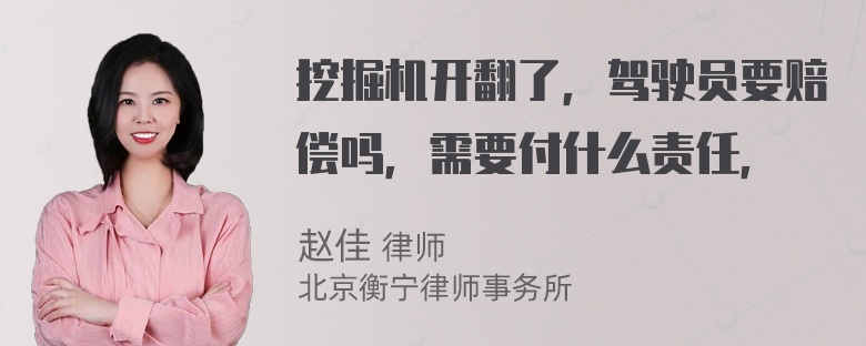 挖掘机开翻了，驾驶员要赔偿吗，需要付什么责任，