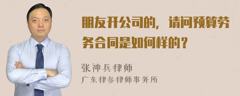 朋友开公司的，请问预算劳务合同是如何样的？