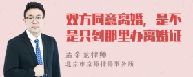 双方同意离婚，是不是只到那里办离婚证