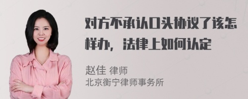 对方不承认口头协议了该怎样办，法律上如何认定