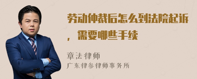 劳动仲裁后怎么到法院起诉，需要哪些手续