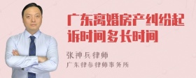 广东离婚房产纠纷起诉时间多长时间