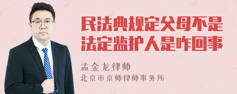 民法典规定父母不是法定监护人是咋回事