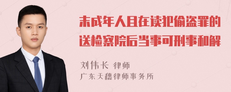 末成年人且在读犯偷盗罪的送检察院后当事可刑事和解