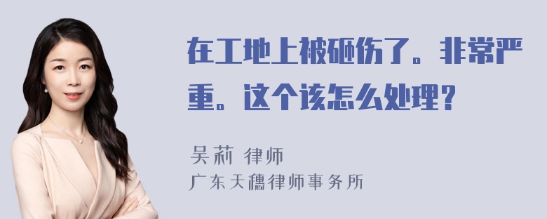 在工地上被砸伤了。非常严重。这个该怎么处理？