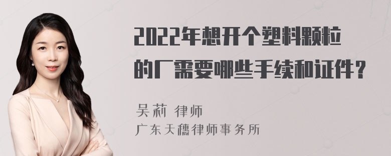 2022年想开个塑料颗粒的厂需要哪些手续和证件？