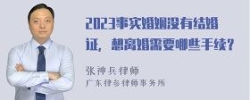 2023事实婚姻没有结婚证，想离婚需要哪些手续？