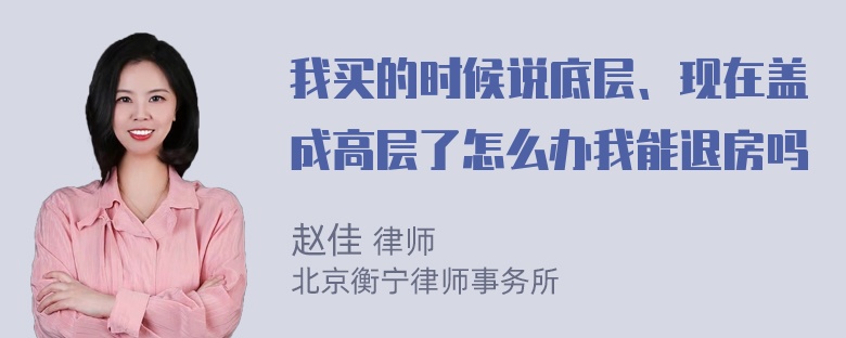 我买的时候说底层、现在盖成高层了怎么办我能退房吗