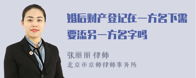 婚后财产登记在一方名下需要添另一方名字吗