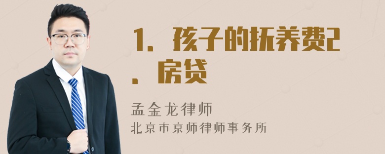 1．孩子的抚养费2．房贷