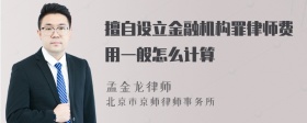 擅自设立金融机构罪律师费用一般怎么计算