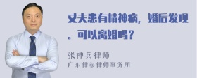 丈夫患有精神病，婚后发现。可以离婚吗？