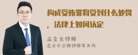 构成受贿罪将受到什么处罚，法律上如何认定