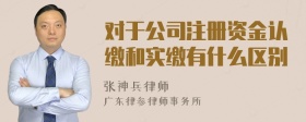 对于公司注册资金认缴和实缴有什么区别