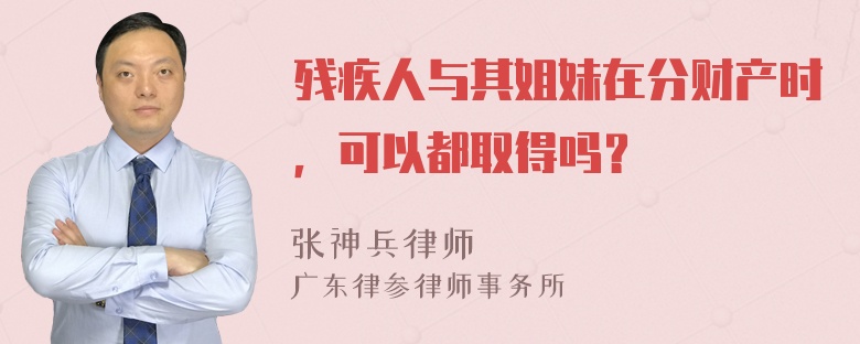 残疾人与其姐妹在分财产时，可以都取得吗？
