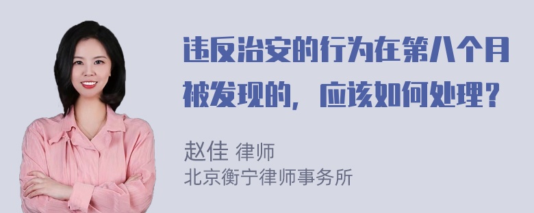 违反治安的行为在第八个月被发现的，应该如何处理？