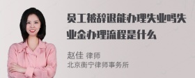 员工被辞退能办理失业吗失业金办理流程是什么