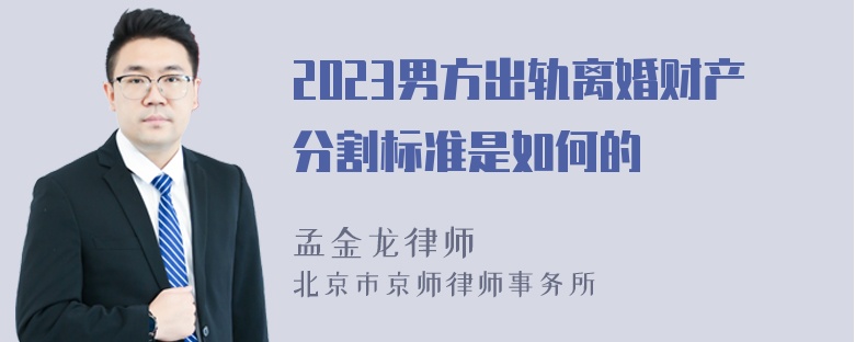 2023男方出轨离婚财产分割标准是如何的