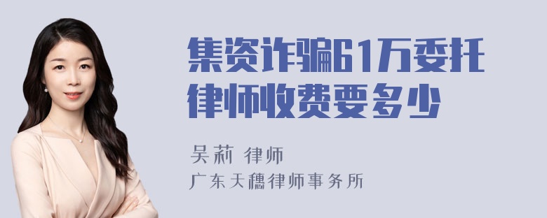 集资诈骗61万委托律师收费要多少