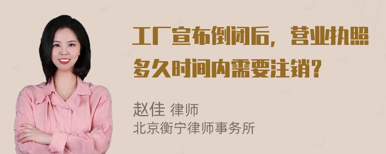 工厂宣布倒闭后，营业执照多久时间内需要注销？