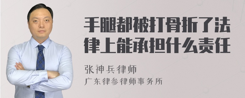 手腿都被打骨折了法律上能承担什么责任