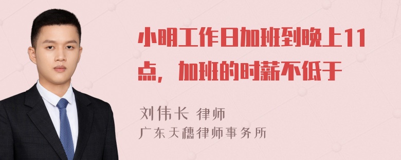 小明工作日加班到晚上11点，加班的时薪不低于