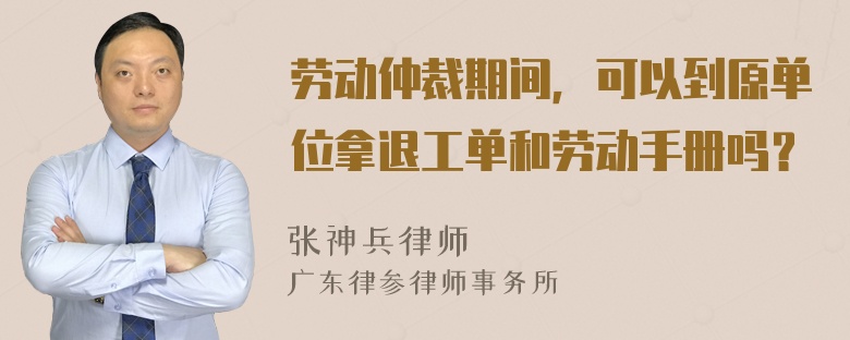 劳动仲裁期间，可以到原单位拿退工单和劳动手册吗？