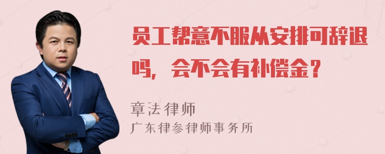 员工帮意不服从安排可辞退吗，会不会有补偿金？