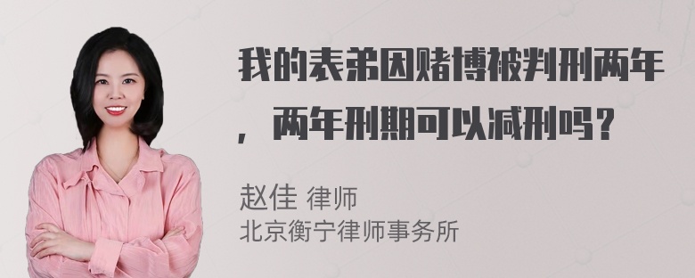 我的表弟因赌博被判刑两年，两年刑期可以减刑吗？