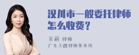 汉川市一般委托律师怎么收费？