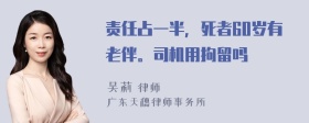 责任占一半，死者60岁有老伴。司机用拘留吗