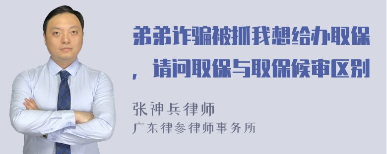 弟弟诈骗被抓我想给办取保，请问取保与取保候审区别