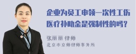 企业为员工申领一次性工伤医疗补助金是强制性的吗？