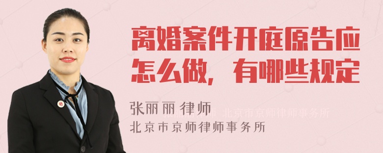 离婚案件开庭原告应怎么做，有哪些规定