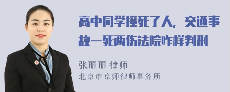 高中同学撞死了人，交通事故一死两伤法院咋样判刑