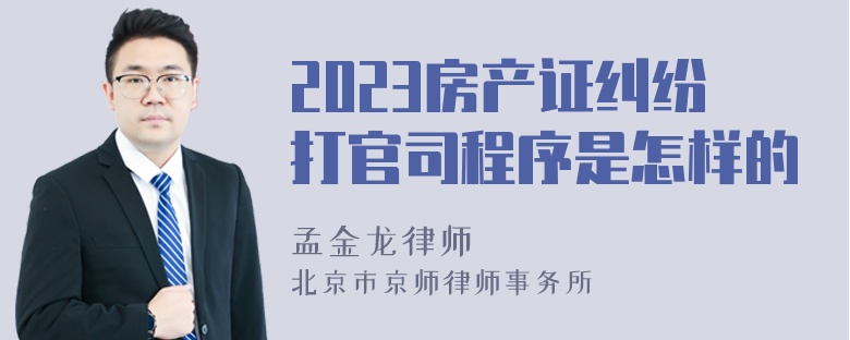 2023房产证纠纷打官司程序是怎样的