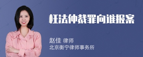 枉法仲裁罪向谁报案