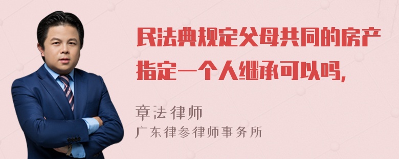 民法典规定父母共同的房产指定一个人继承可以吗，