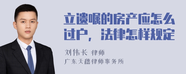 立遗嘱的房产应怎么过户，法律怎样规定