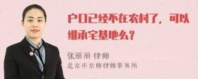 户口已经不在农村了，可以继承宅基地么？