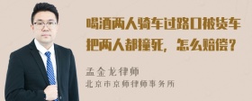 喝酒两人骑车过路口被货车把两人都撞死，怎么赔偿？