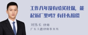 工作八年没有给买社保，能起诉厂里吗？有什么赔偿