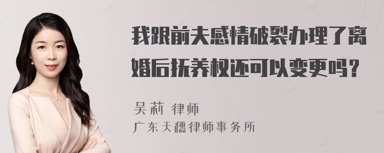 我跟前夫感情破裂办理了离婚后抚养权还可以变更吗？