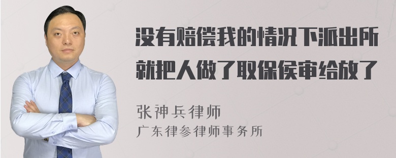 没有赔偿我的情况下派出所就把人做了取保侯审给放了